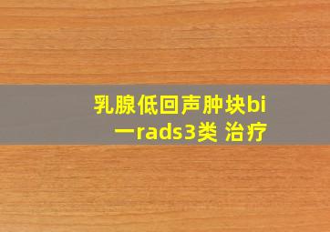 乳腺低回声肿块bi一rads3类 治疗